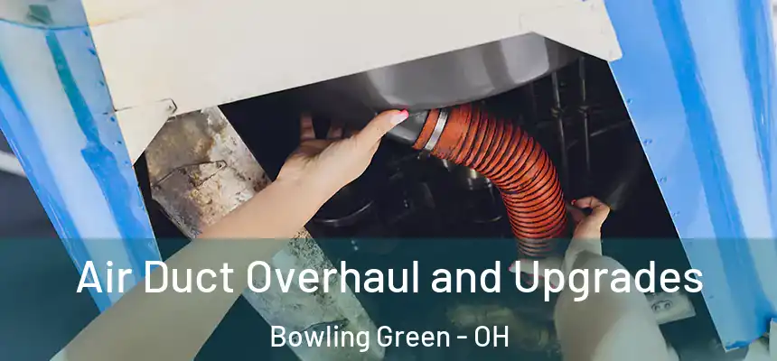 Air Duct Overhaul and Upgrades Bowling Green - OH