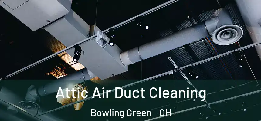 Attic Air Duct Cleaning Bowling Green - OH