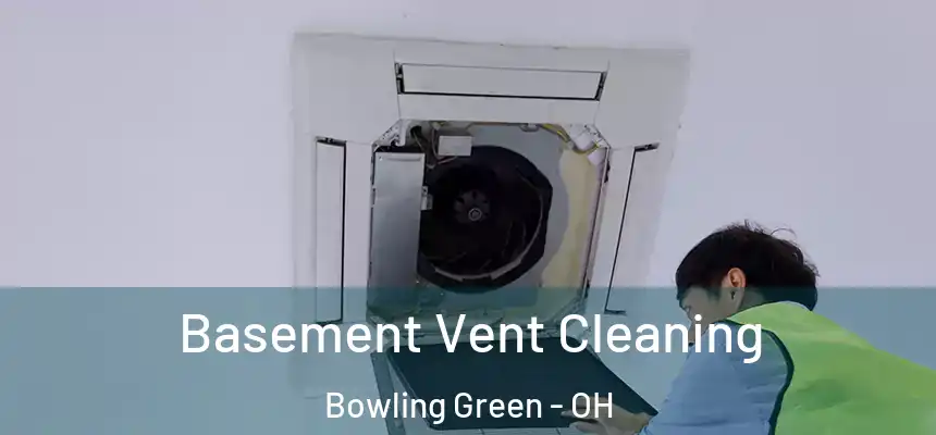 Basement Vent Cleaning Bowling Green - OH