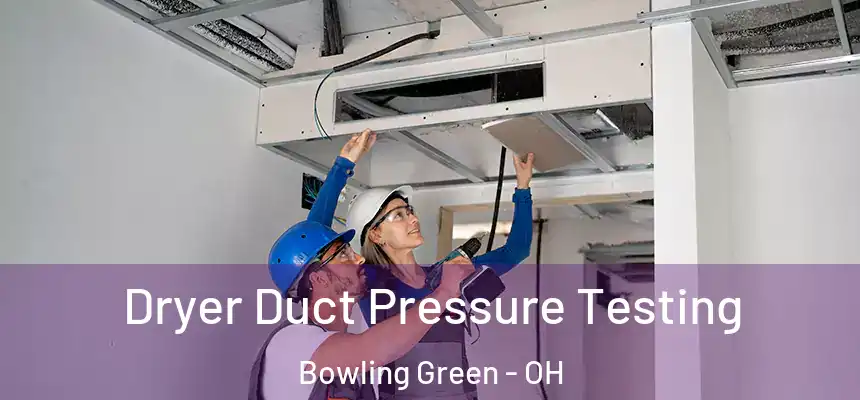  Dryer Duct Pressure Testing Bowling Green - OH