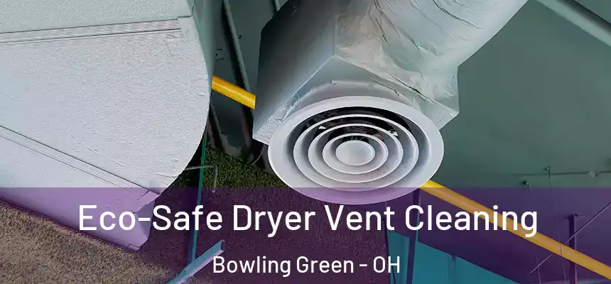 Eco-Safe Dryer Vent Cleaning Bowling Green - OH