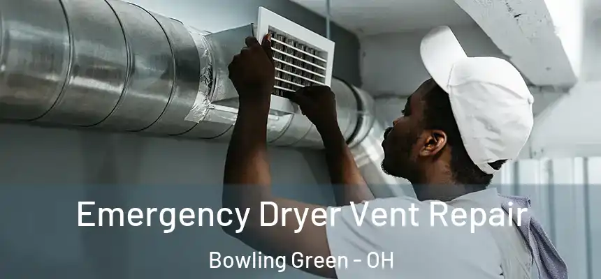 Emergency Dryer Vent Repair Bowling Green - OH