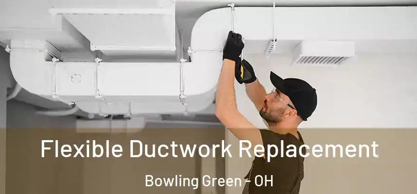  Flexible Ductwork Replacement Bowling Green - OH