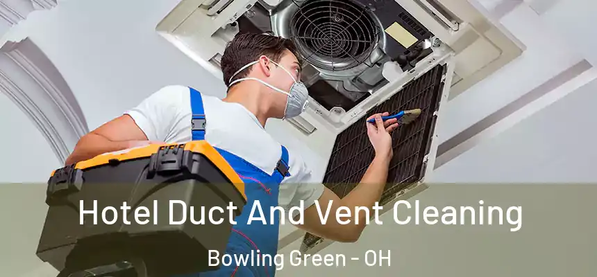 Hotel Duct And Vent Cleaning Bowling Green - OH
