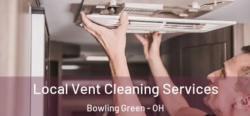 Local Vent Cleaning Services Bowling Green - OH