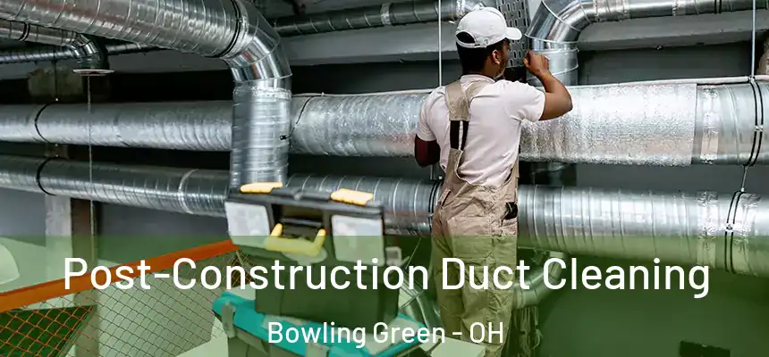  Post-Construction Duct Cleaning Bowling Green - OH