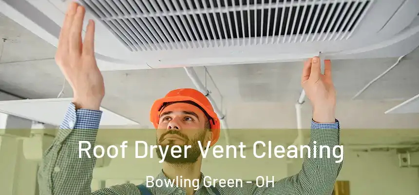 Roof Dryer Vent Cleaning Bowling Green - OH