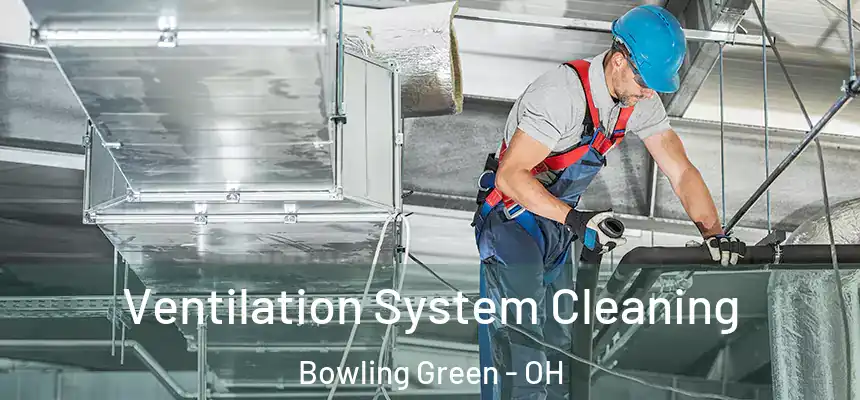 Ventilation System Cleaning Bowling Green - OH
